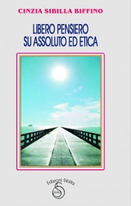 Libero Pensiero Su Assoluto ed Etica, Books - Sibyl Editions - Autrice: Cinzia Sibilla Biffino
saggistica
