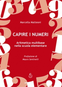 Mathematics MultiBase - Understanding the Numbers, Books - Mathematics MultiBase - Multi-base arithmetic in elementary school. The method of multipoint Mathematics highlights the many steps that the student has to make the concepts that must be built, the activities it has to play to really understand what it means to write any number with several digits. Author: Marcella Matteoni.